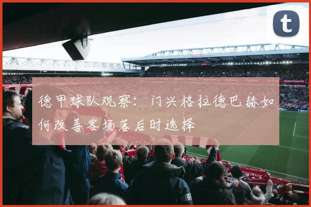 德甲球队观察：门兴格拉德巴赫如何改善客场落后时选择