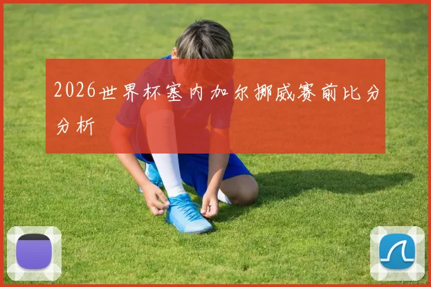 2026世界杯塞内加尔挪威赛前比分分析