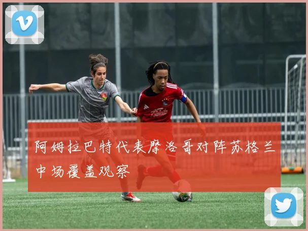 阿姆拉巴特代表摩洛哥对阵苏格兰中场覆盖观察