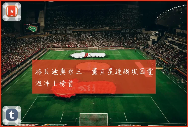 格瓦迪奥尔三笘薰巨星连线埃因霍温冲上榜首