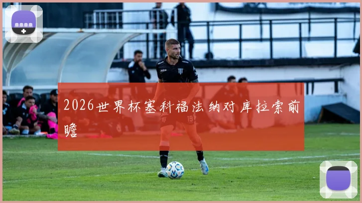 2026世界杯塞科福法纳对库拉索前瞻