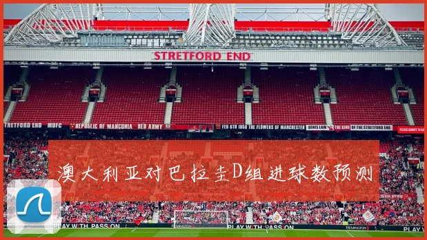 澳大利亚对巴拉圭D组进球数预测
