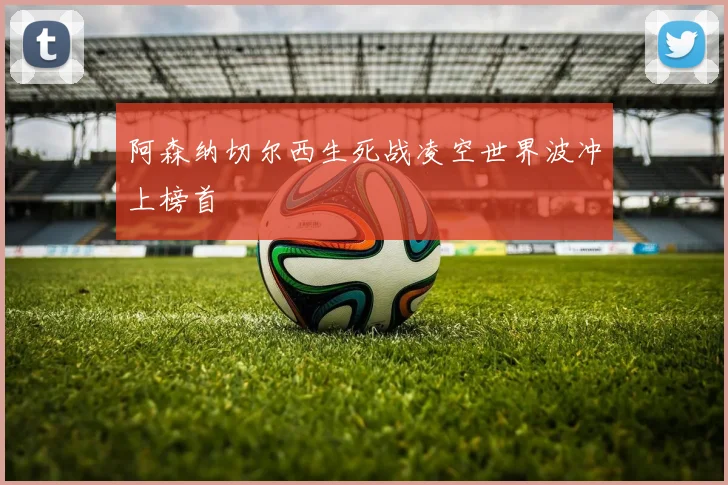 阿森纳切尔西生死战凌空世界波冲上榜首