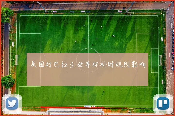 美国对巴拉圭世界杯补时规则影响