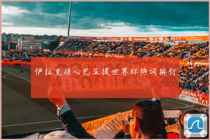 伊拉克核心巴亚提世界杯热词排行