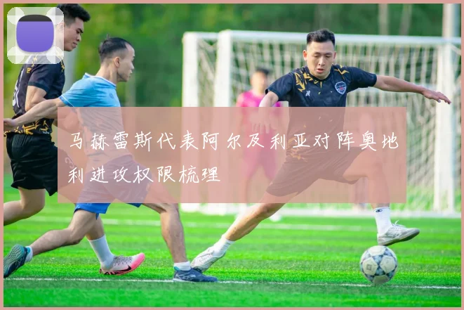 马赫雷斯代表阿尔及利亚对阵奥地利进攻权限梳理
