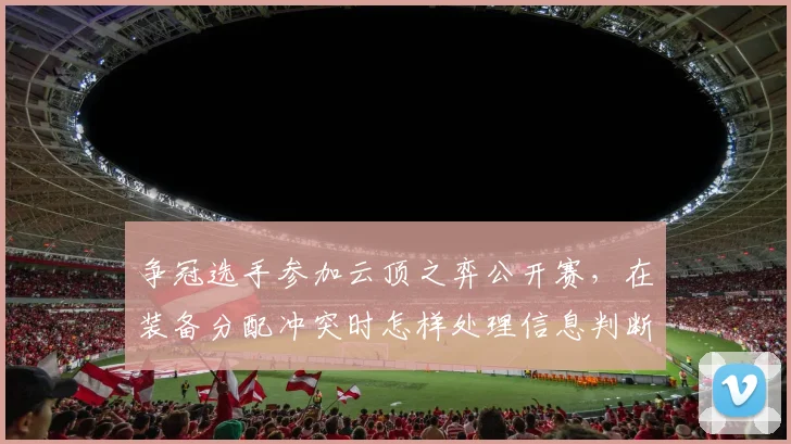 争冠选手参加云顶之弈公开赛,在装备分配冲突时怎样处理信息判断