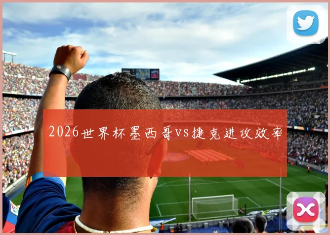 2026世界杯墨西哥vs捷克进攻效率