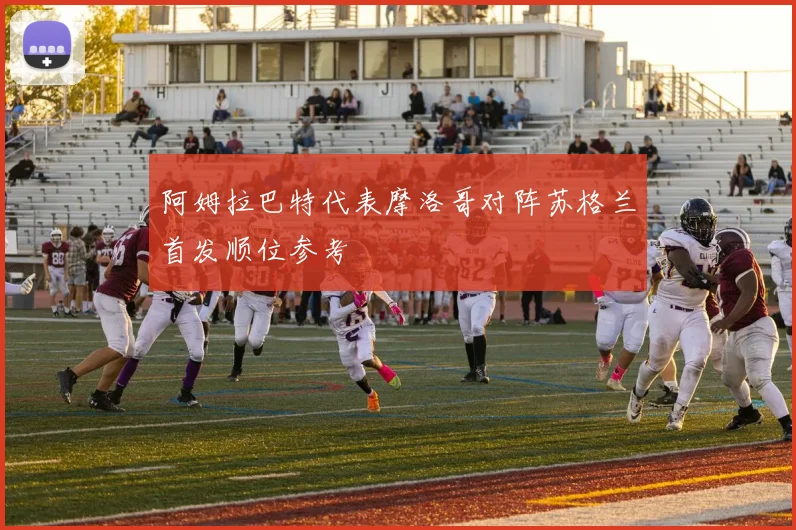 阿姆拉巴特代表摩洛哥对阵苏格兰首发顺位参考