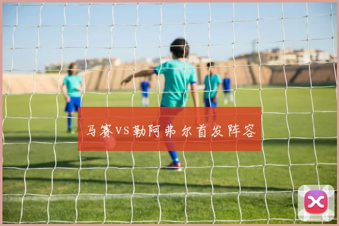 马赛vs勒阿弗尔首发阵容