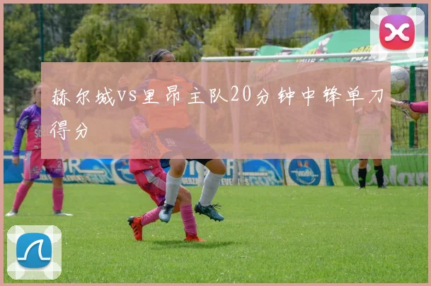 赫尔城vs里昂主队20分钟中锋单刀得分