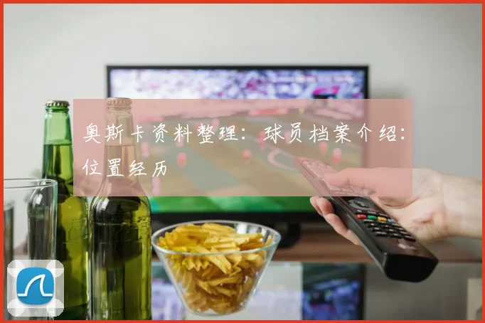 奥斯卡资料整理：球员档案介绍：位置经历