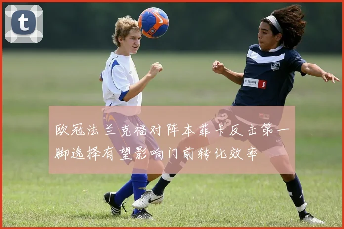 欧冠法兰克福对阵本菲卡反击第一脚选择有望影响门前转化效率