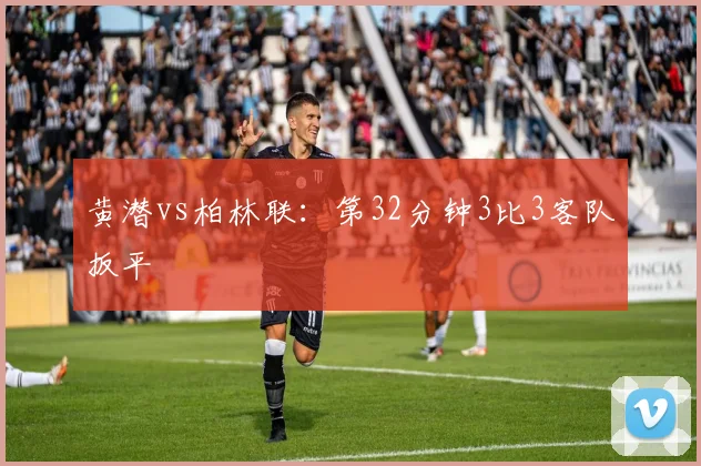 黄潜vs柏林联：第32分钟3比3客队扳平