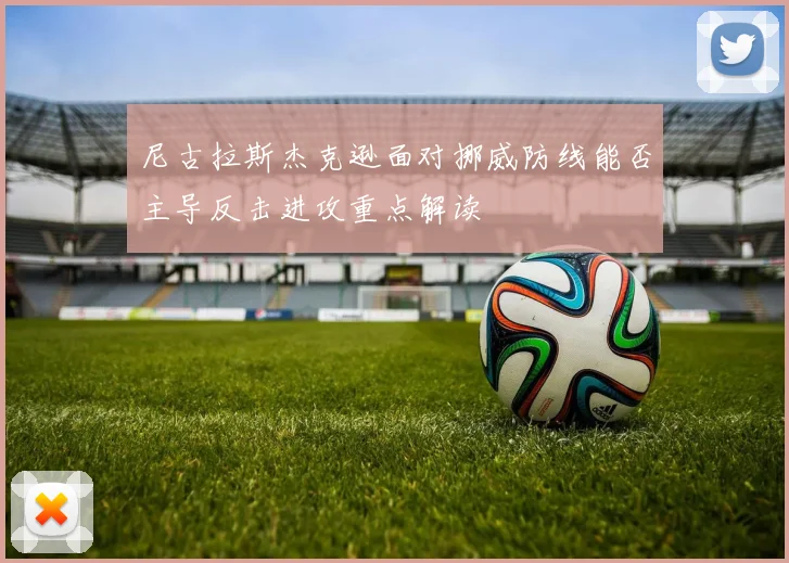 尼古拉斯杰克逊面对挪威防线能否主导反击进攻重点解读