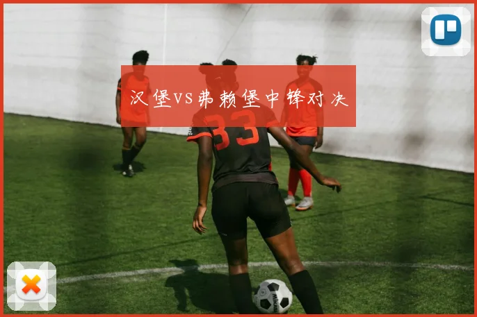 汉堡vs弗赖堡中锋对决