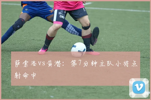 萨索洛vs黄潜：第7分钟主队小将点射命中