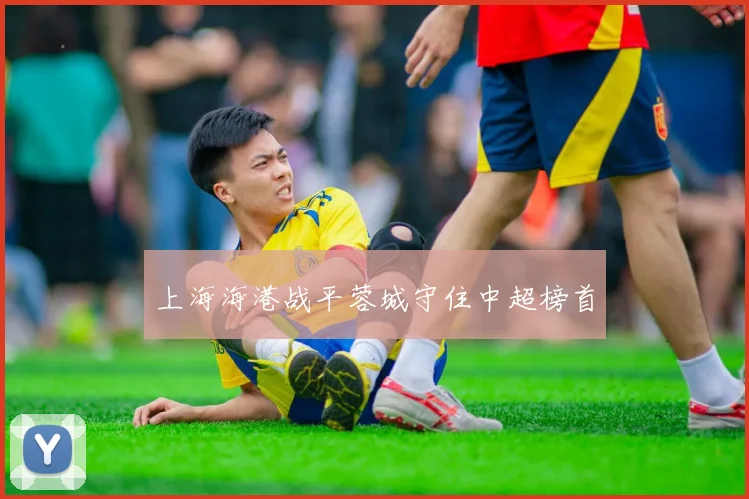 上海海港战平蓉城守住中超榜首