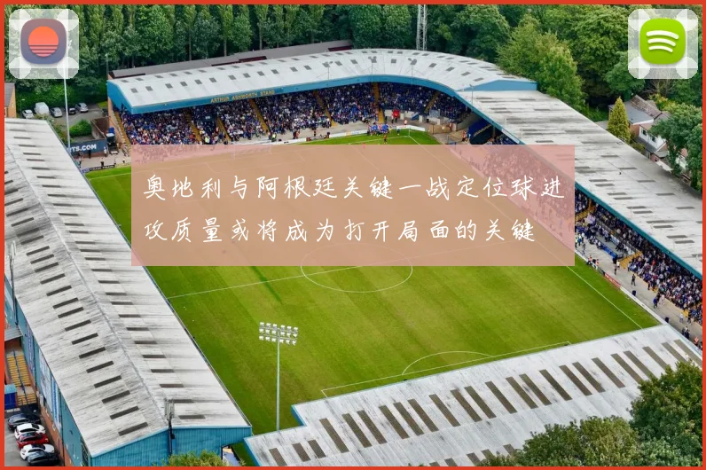 奥地利与阿根廷关键一战定位球进攻质量或将成为打开局面的关键