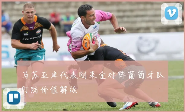 马苏亚库代表刚果金对阵葡萄牙队盯防价值解读