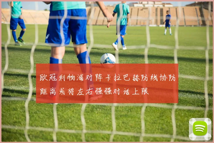 欧冠利物浦对阵卡拉巴赫防线协防距离或将左右强强对话上限