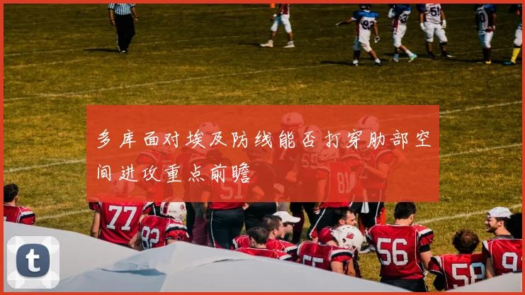 多库面对埃及防线能否打穿肋部空间进攻重点前瞻