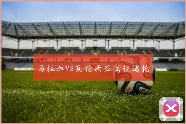 马拉加vs瓦伦西亚高位逼抢