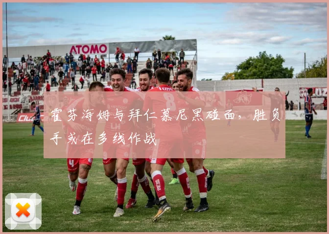 霍芬海姆与拜仁慕尼黑碰面，胜负手或在多线作战